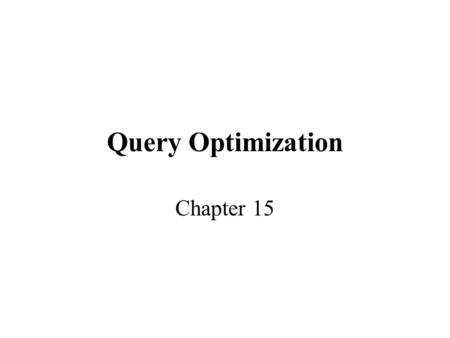 Query Optimization Chapter 15. Query Evaluation Catalog Manager Query Optmizer Plan Generator Plan Cost Estimator Query Plan Evaluator Query Parser Query.