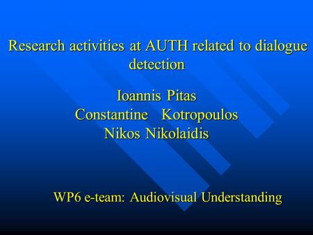 Research activities at AUTH related to dialogue detection Ioannis Pitas Constantine Kotropoulos Nikos Nikolaidis Research activities at AUTH related to.