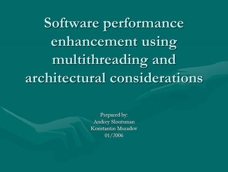 Software performance enhancement using multithreading and architectural considerations Prepared by: Andrey Sloutsman Konstantin Muradov 01/2006.