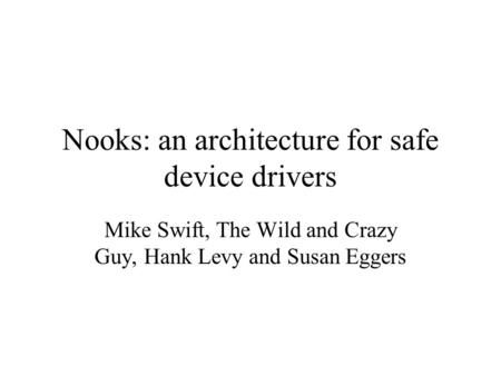 Nooks: an architecture for safe device drivers Mike Swift, The Wild and Crazy Guy, Hank Levy and Susan Eggers.