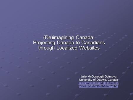(Re)imagining Canada: Projecting Canada to Canadians through Localized Websites Julie McDonough Dolmaya University of Ottawa, Canada