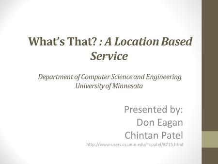 What’s That? : A Location Based Service Department of Computer Science and Engineering University of Minnesota Presented by: Don Eagan Chintan Patel