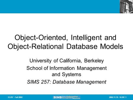 2002.11.19- SLIDE 1IS 257 - Fall 2002 Object-Oriented, Intelligent and Object-Relational Database Models University of California, Berkeley School of Information.