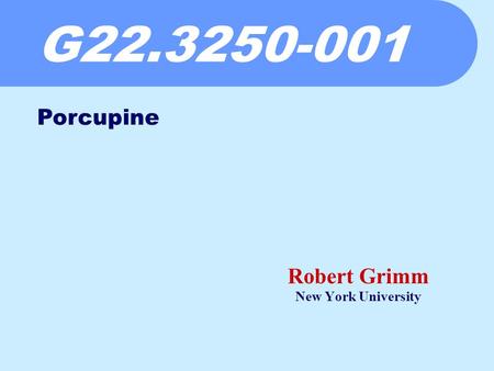 G22.3250-001 Robert Grimm New York University Porcupine.
