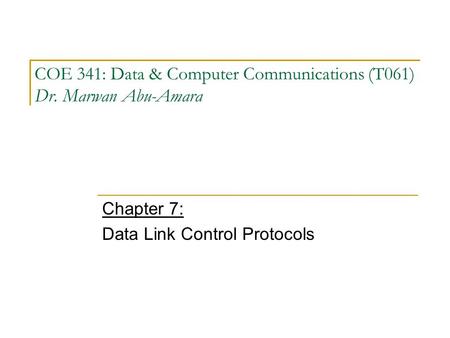 COE 341: Data & Computer Communications (T061) Dr. Marwan Abu-Amara Chapter 7: Data Link Control Protocols.