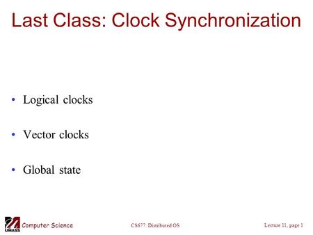 Computer Science Lecture 11, page 1 CS677: Distributed OS Last Class: Clock Synchronization Logical clocks Vector clocks Global state.