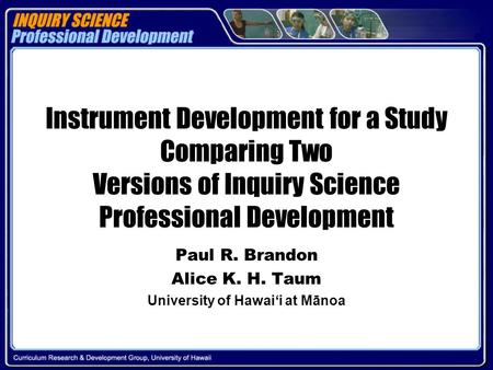 Instrument Development for a Study Comparing Two Versions of Inquiry Science Professional Development Paul R. Brandon Alice K. H. Taum University of Hawai‘i.
