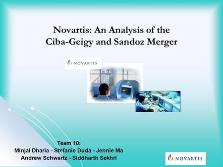 Novartis: An Analysis of the Ciba-Geigy and Sandoz Merger Team 10: Minjal Dharia - Stefanie Duda - Jennie Ma Andrew Schwartz - Siddharth Sekhri.