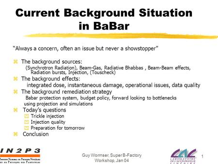 Guy Wormser, Super B-Factory Workshop, Jan 04 1 Current Background Situation in BaBar “Always a concern, often an issue but never a showstopper” zThe background.