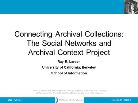 2011-11-17 - SLIDE 1I242 - Fall 2011 Connecting Archival Collections: The Social Networks and Archival Context Project Ray R. Larson University of California,