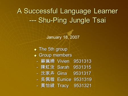 A Successful Language Learner --- Shu-Ping Jungle Tsai  The 5th group  Group members - 蘇姵姍 Vivien 9531313 - 蘇姵姍 Vivien 9531313 - 陳虹汝 Sarah 9531315 -