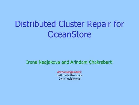 Distributed Cluster Repair for OceanStore Irena Nadjakova and Arindam Chakrabarti Acknowledgements: Hakim Weatherspoon John Kubiatowicz.