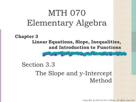 MTH 070 Elementary Algebra Section 3.3 The Slope and y-Intercept Method Chapter 3 Linear Equations, Slope, Inequalities, and Introduction to Functions.
