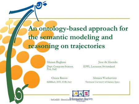 SeCoGIS - Bercellona, October 20, 2008 An ontology-based approach for the semantic modeling and reasoning on trajectories Miriam Baglioni Jose de Macedo.