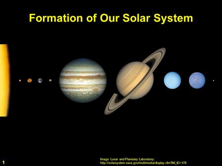 1 Formation of Our Solar System Image: Lunar and Planetary Laboratory:  1.