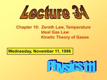 Wednesday, November 11, 1998 Chapter 10: Zeroth Law, Temperature Ideal Gas Law Kinetic Theory of Gases.