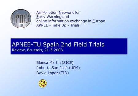 APNEE-TU Spain 2nd Field Trials Review, Brussels, 21.3.2003 Air Pollution Network for Early Warning and online information exchange in Europe APNEE - Take.