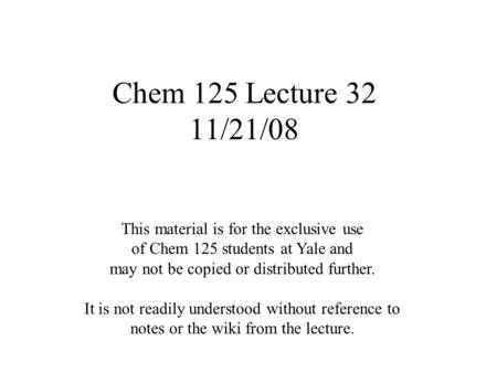 Chem 125 Lecture 32 11/21/08 This material is for the exclusive use of Chem 125 students at Yale and may not be copied or distributed further. It is not.