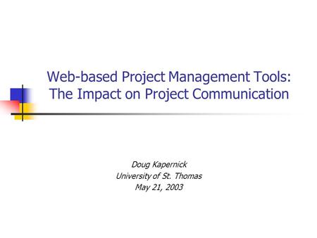 Web-based Project Management Tools: The Impact on Project Communication Doug Kapernick University of St. Thomas May 21, 2003.