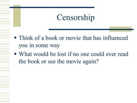 Censorship  Think of a book or movie that has influenced you in some way  What would be lost if no one could ever read the book or see the movie again?