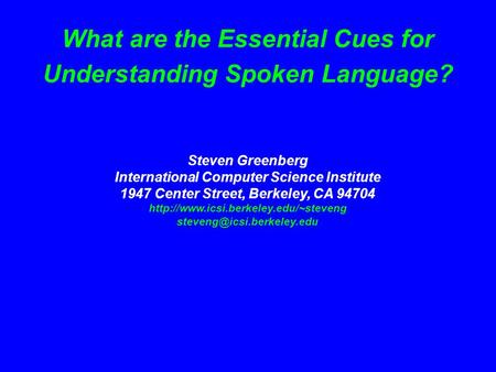 What are the Essential Cues for Understanding Spoken Language? Steven Greenberg International Computer Science Institute 1947 Center Street, Berkeley,