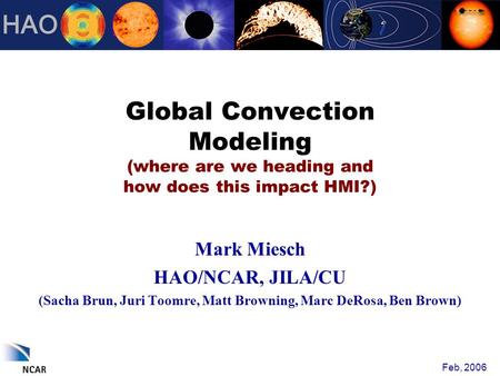 Global Convection Modeling (where are we heading and how does this impact HMI?) Mark Miesch HAO/NCAR, JILA/CU (Sacha Brun, Juri Toomre, Matt Browning,