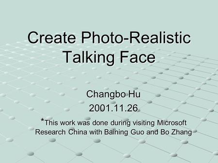 Create Photo-Realistic Talking Face Changbo Hu 2001.11.26 * This work was done during visiting Microsoft Research China with Baining Guo and Bo Zhang.