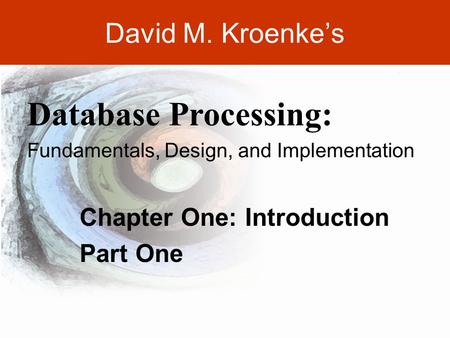 DAVID M. KROENKE’S DATABASE PROCESSING, 10th Edition © 2006 Pearson Prentice Hall 1-1 David M. Kroenke’s Chapter One: Introduction Part One Database Processing: