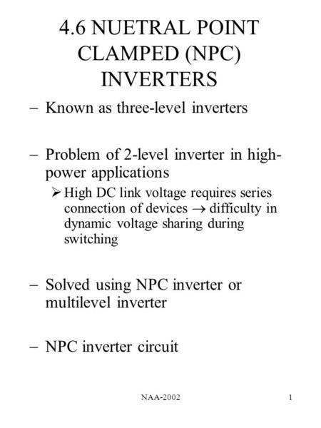 NAA-20021 4.6 NUETRAL POINT CLAMPED (NPC) INVERTERS  Known as three-level inverters  Problem of 2-level inverter in high- power applications  High DC.