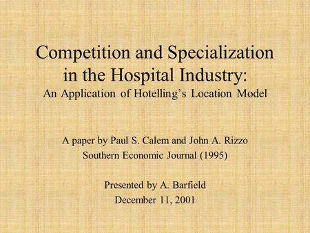 Competition and Specialization in the Hospital Industry: An Application of Hotelling’s Location Model A paper by Paul S. Calem and John A. Rizzo Southern.