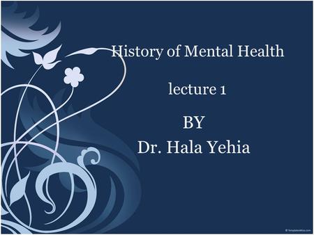 History of Mental Health lecture 1 BY Dr. Hala Yehia.