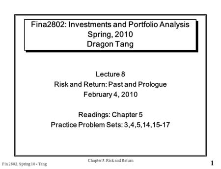 1 Fin 2802, Spring 10 - Tang Chapter 5: Risk and Return Fina2802: Investments and Portfolio Analysis Spring, 2010 Dragon Tang Lecture 8 Risk and Return: