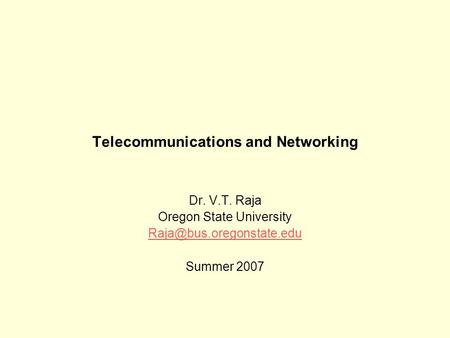 Telecommunications and Networking Dr. V.T. Raja Oregon State University Summer 2007.