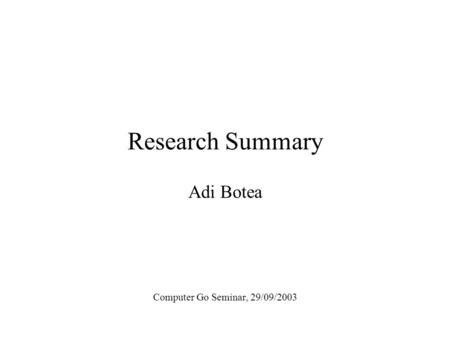 Research Summary Adi Botea Computer Go Seminar, 29/09/2003.