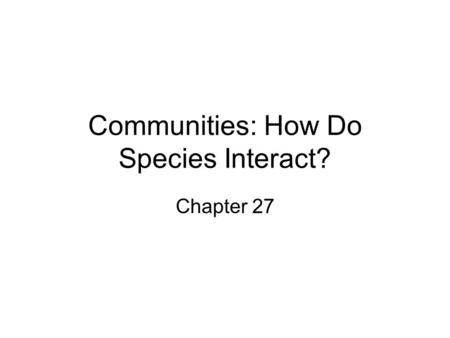 Communities: How Do Species Interact? Chapter 27.