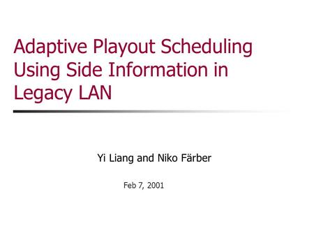 Yi Liang and Niko Färber Feb 7, 2001 Adaptive Playout Scheduling Using Side Information in Legacy LAN.