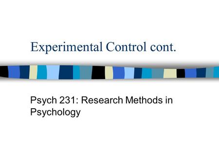 Experimental Control cont. Psych 231: Research Methods in Psychology.