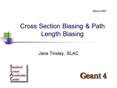 Cross Section Biasing & Path Length Biasing Jane Tinslay, SLAC March 2007.
