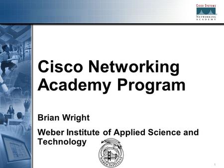 1 Cisco Networking Academy Program Brian Wright Weber Institute of Applied Science and Technology.