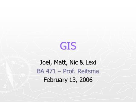 GIS Joel, Matt, Nic & Lexi BA 471 – Prof. Reitsma February 13, 2006.