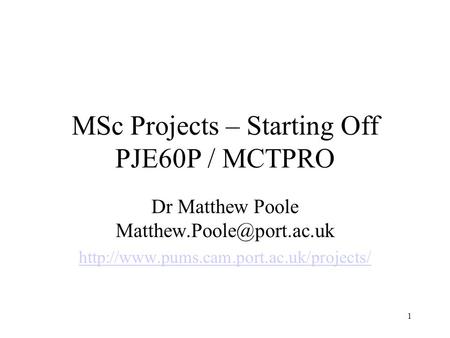 1 MSc Projects – Starting Off PJE60P / MCTPRO Dr Matthew Poole