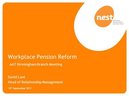 Workplace Pension Reform AAT Birmingham Branch Meeting David Lunt Head of Relationship Management 14 th September 2011.