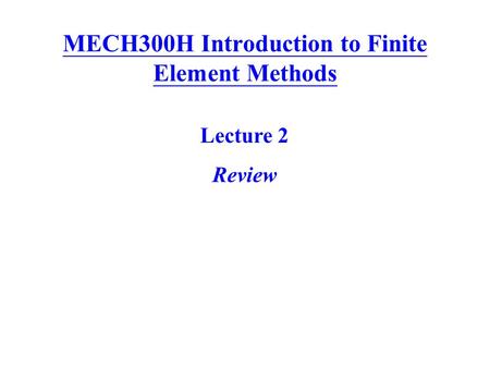 MECH300H Introduction to Finite Element Methods Lecture 2 Review.