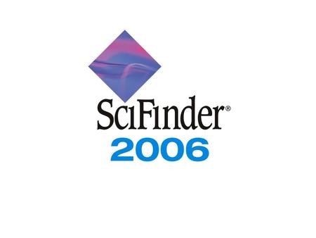 SciFinder ® : Part of the process™ 2006 Edition. SciFinder ® : Part of the process™ 2006 Edition SciFinder ® 2006 provides new, powerful capabilities.