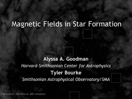 Magnetic Fields in Star Formation Alyssa A. Goodman Harvard-Smithsonian Center for Astrophysics Tyler Bourke Smithsonian Astrophysical Observatory/SMA.