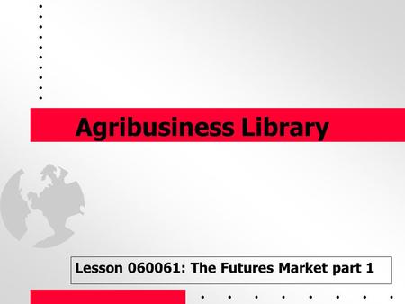 1 Agribusiness Library Lesson 060061: The Futures Market part 1.