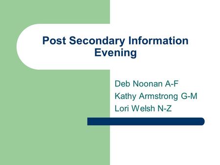 Post Secondary Information Evening Deb Noonan A-F Kathy Armstrong G-M Lori Welsh N-Z.