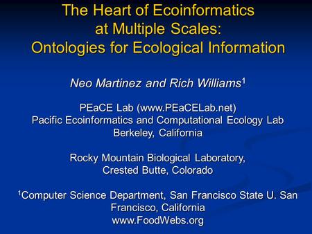 The Heart of Ecoinformatics at Multiple Scales: Ontologies for Ecological Information Neo Martinez and Rich Williams 1 PEaCE Lab (www.PEaCELab.net) Pacific.