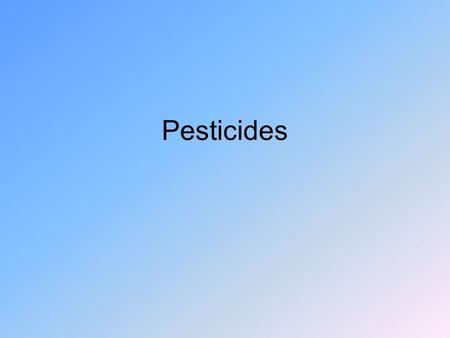Pesticides. Used to get rid of pests of all kinds. If it is toxic to other life forms, it may be toxic to us. –Also may be toxic to other organism that.