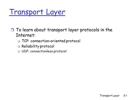 Transport Layer 3-1 Transport Layer r To learn about transport layer protocols in the Internet: m TCP: connection-oriented protocol m Reliability protocol.